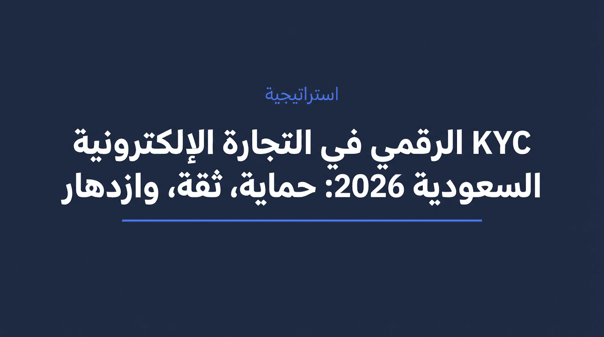 KYC الرقمي في التجارة الإلكترونية السعودية 2026: حماية، ثقة، وازدهار