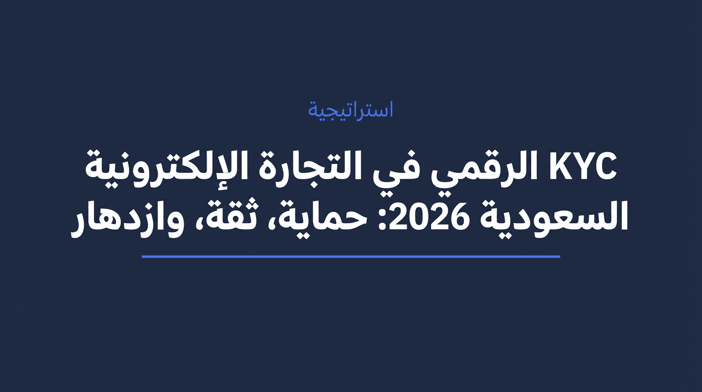KYC الرقمي في التجارة الإلكترونية السعودية 2026: حماية، ثقة، وازدهار