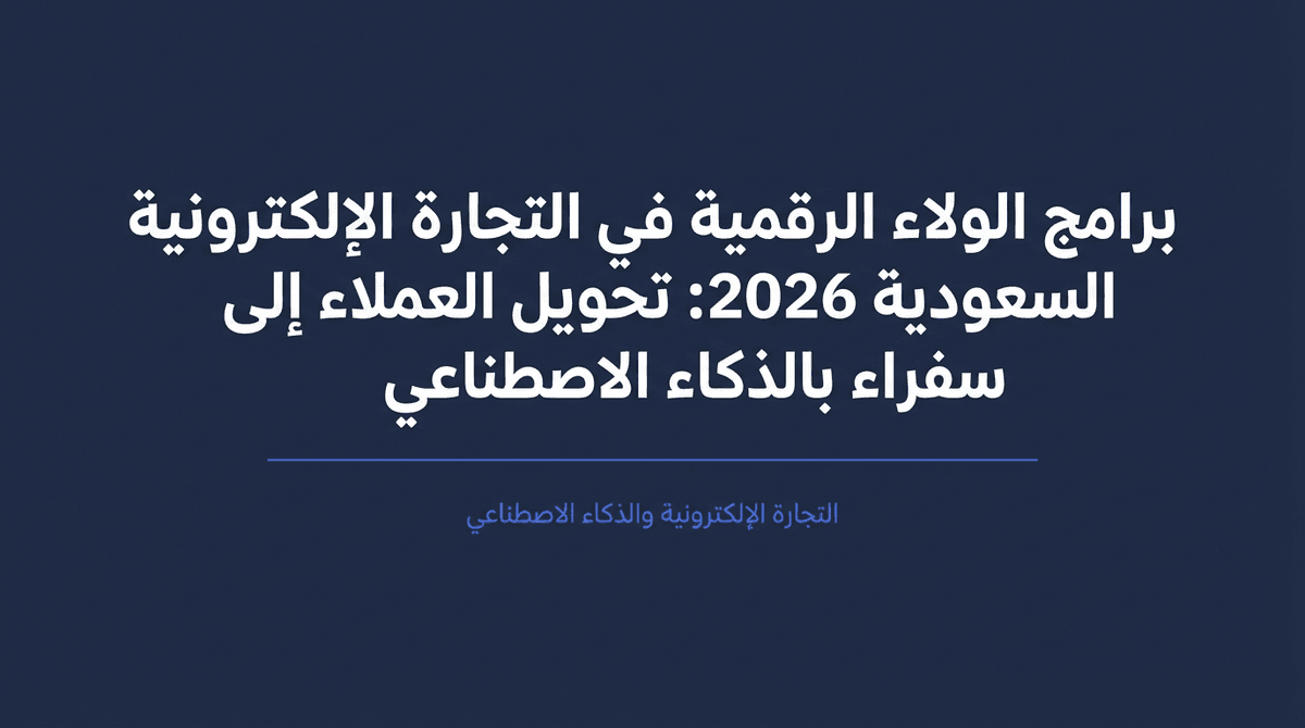 برامج الولاء الرقمية في التجارة الإلكترونية السعودية 2026: تحويل العملاء إلى سفراء بالذكاء الاصطناعي