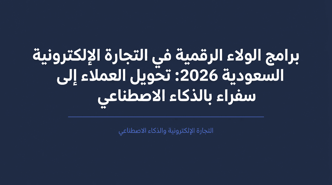 برامج الولاء الرقمية في التجارة الإلكترونية السعودية 2026: تحويل العملاء إلى سفراء بالذكاء الاصطناعي
