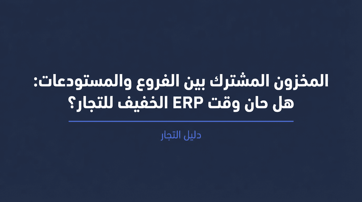 المخزون المشترك بين الفروع والمستودعات: هل حان وقت ERP الخفيف للتجار؟